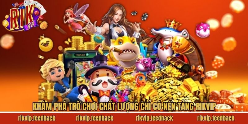 Khám phá trò chơi chất lượng chỉ có nền tảng Rikvip